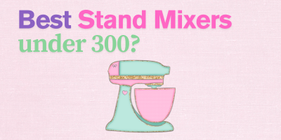 Top 5 Stand Mixers Under $300